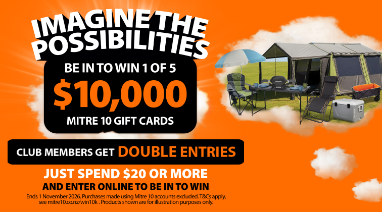 Imagine the possibilities. Be in to win 1 of 5 $10k Mitre 10 gift cards. Club members get double entries. Just spend $20 or more and enter online to be in to win. Ends 1 November 2026. Ts & cs apply