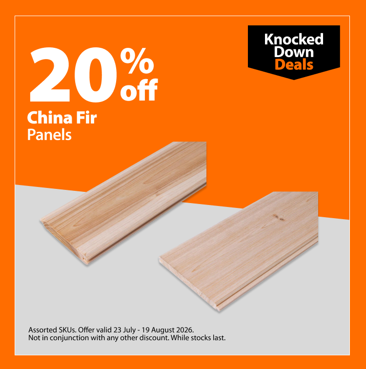 China Fir Panels, 20% off. Knocked Down Deals offer valid 23 July – 19 August 2026. Assorted SKUs. Not in conjunction with any other discount. While stocks last.