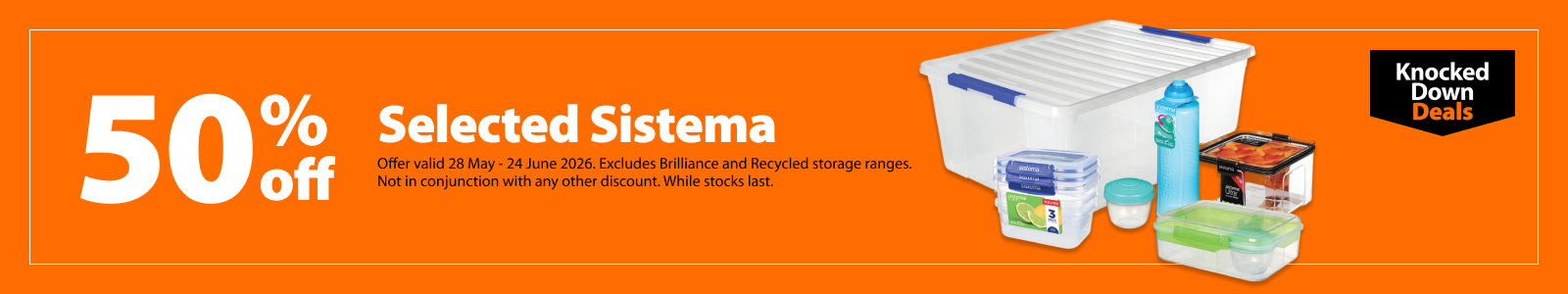 Selected Sistema, 50% off. Knocked Down Deals offer valid 28 May – 24 June 2026. Excludes Brilliance and Recycled storage ranges. Not in conjunction with any other discount. While stocks last.