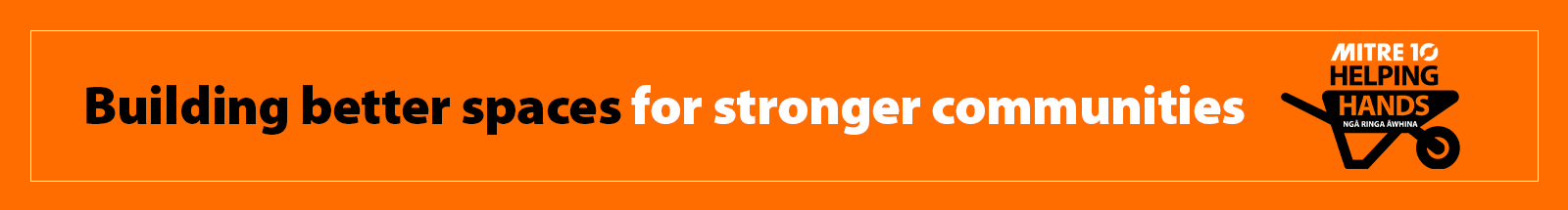 Building better spaces for stronger communities. Mitre 10 Helping Hands.