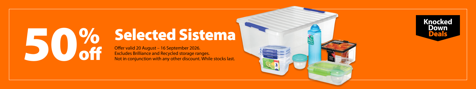 Selected Sistema, 50% off. Knocked Down Deals offer valid 20 August – 16 September 2026. Excludes Brilliance and Recycled storage ranges. Not in conjunction with any other discount. While stocks last.