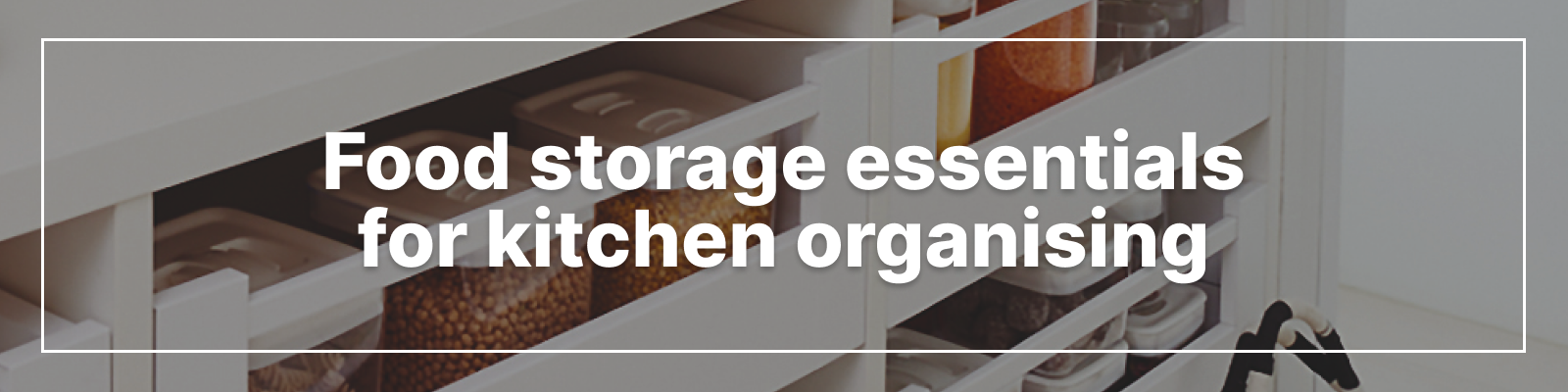 Food Storage Essentials for Kitchen Organising Food Storage Essentials for Kitchen Organising