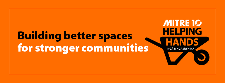Building better spaces for stronger communities. Mitre 10 Helping Hands.