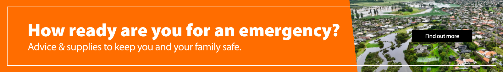 How ready are you for an emergency? Advice & supplies to keep you and your family safe.