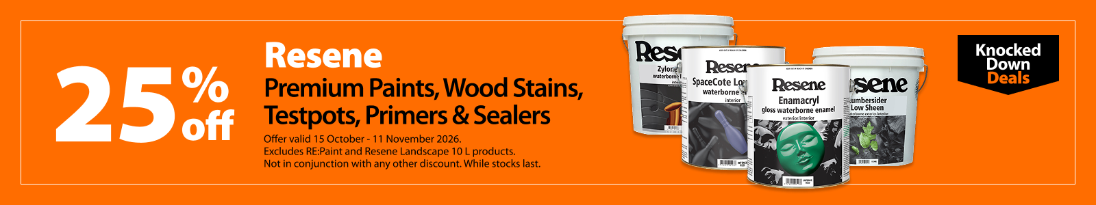 Resene Premium Paints, Wood Stains, Testpots, Primers & Sealers, 25% off. Knocked Down Deals offer valid 15 October – 11 November 2026. Excludes RE:Paint and Resene Landscape 10L products. Not in conjunction with any other discount. While stocks last.