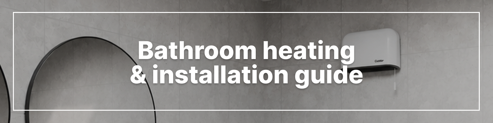 Bathroom Heating & Installation Guide Bathroom Heating & Installation Guide