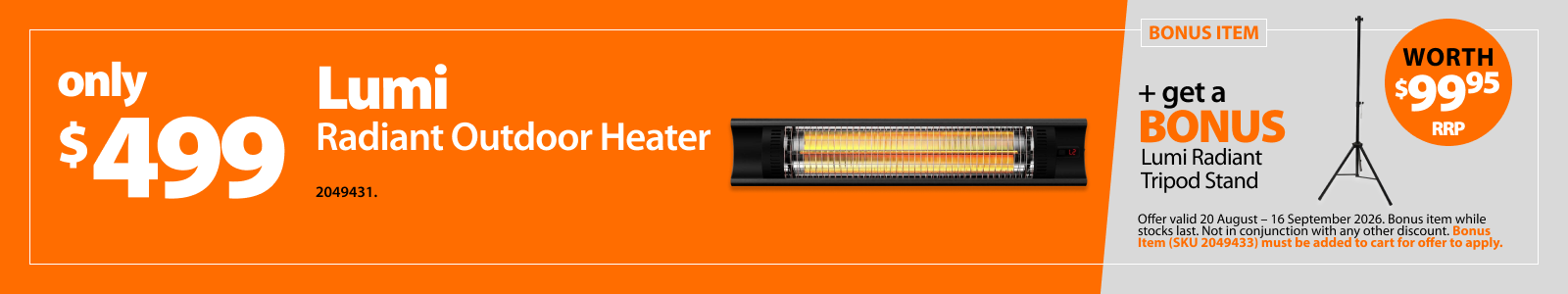 LUMI Radiant Outdoor Heater, only $499 plus a bonus LUMI Radiant Tripod Stand worth $99.95RRP. Offer valid 20 Aug-16 Sept 2026. Bonus item while stocks last. Not in conjunction with any other discount. Bonus item must be added to cart for offer to apply.
