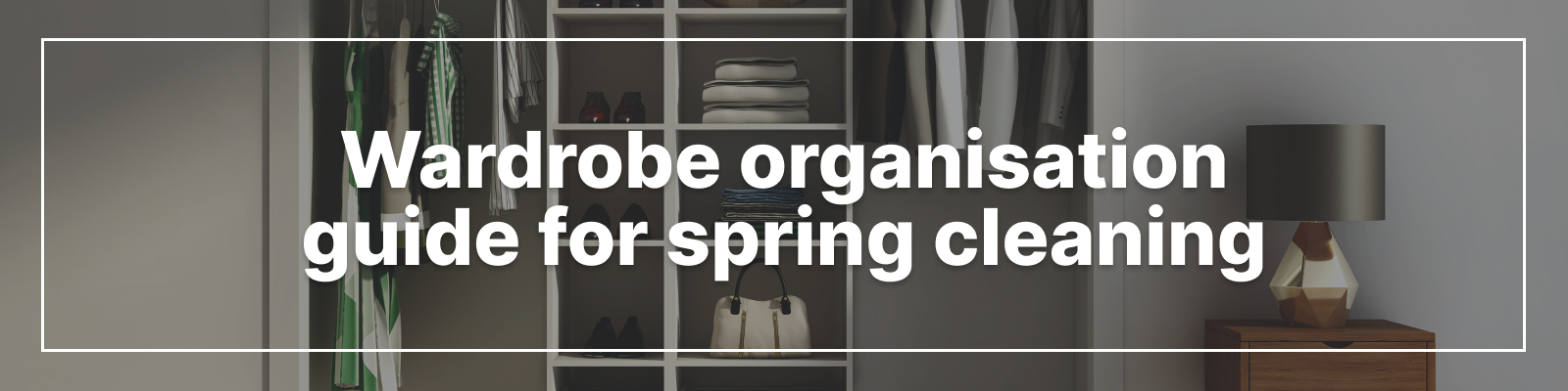 Wardrobe Organisation Guide for Spring Cleaning Wardrobe Organisation Guide for Spring Cleaning