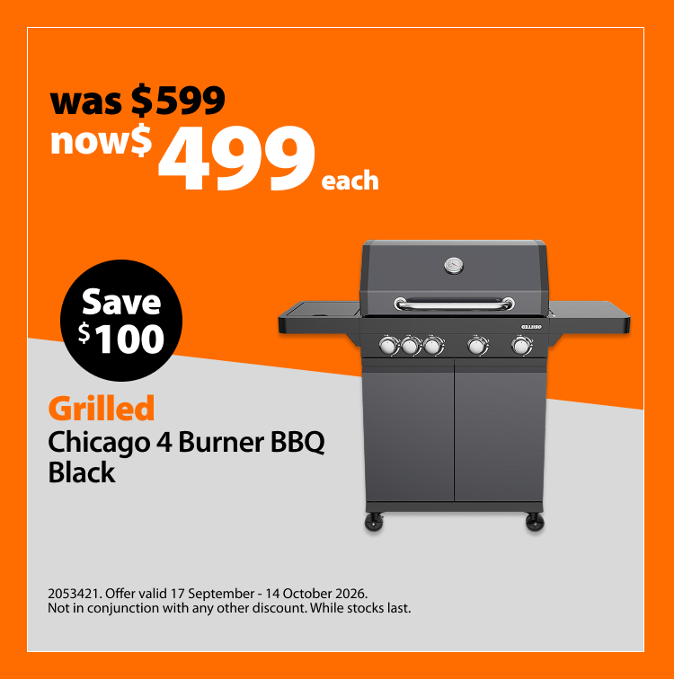 Grilled Chicago 4 Burner BBQ Black, was $599 now $499, save $100. Offer valid 17 September – 14 October 2026. Not in conjunction with any other discount. While stocks last. Grilled Chicago 4 Burner BBQ Black, was $599 now $499, save $100. Offer valid 17 September – 14 October 2026. Not in conjunction with any other discount. While stocks last.