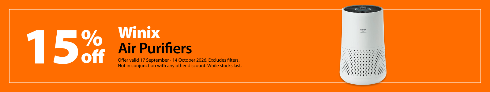Winix Air Purifiers, 15% off. Offer valid 17 September – 14 October 2026. Excludes filters. Not in conjunction with any other discount. While stocks last.