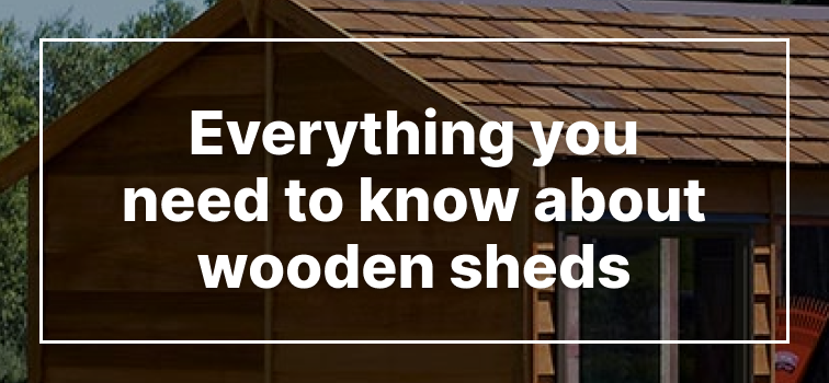 Everything You Need to Know About Wooden Sheds Everything You Need to Know About Wooden Sheds