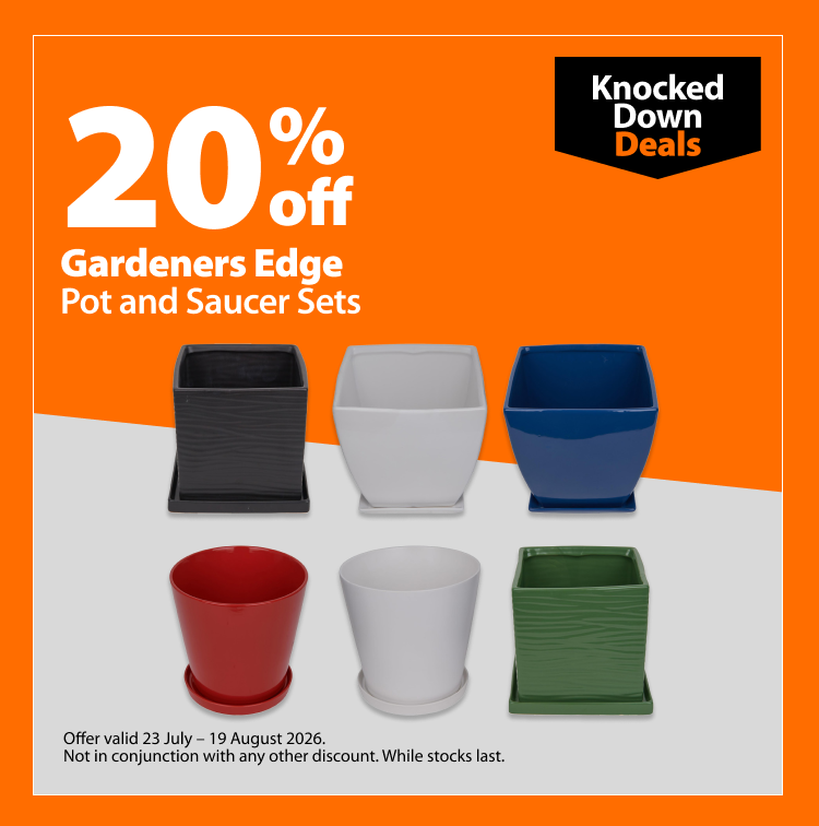 Gardeners Edge Pot and Saucer Sets, 20% off. Knocked Down Deals offer valid 23 July – 19 August 2026. Not in conjunction with any other discount. While stocks last.