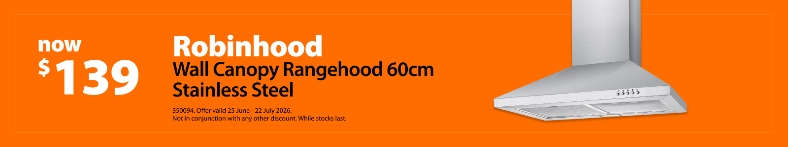 Robinhood Wall Canopy Rangehood 60cm Stainless Steel, now $199. Offer valid 25 June – 22 July 2026. Not in conjunction with any other discount. While stocks last.