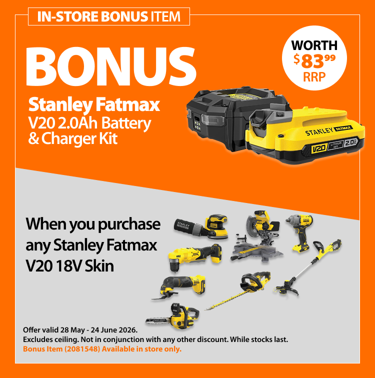 Stanley Fatmax V20 2Ah Battery & Charger Kit bonus, when you purchase any Stanley Fatmax V20 18V Skin worth $83.99 RRP. Bonus offer valid 28 May–24 June 2026. Bonus item 2081548 in store only. Not in conjunction with any other discount. While stocks last.