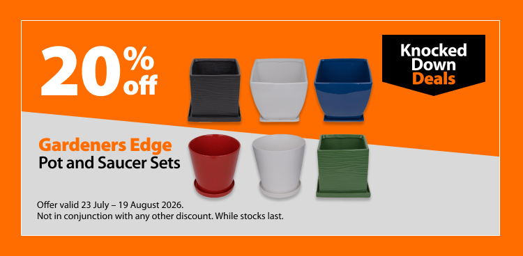 Gardeners Edge Pot and Saucer Sets, 20% off. Knocked Down Deals offer valid 23 July – 19 August 2026. Not in conjunction with any other discount. While stocks last.