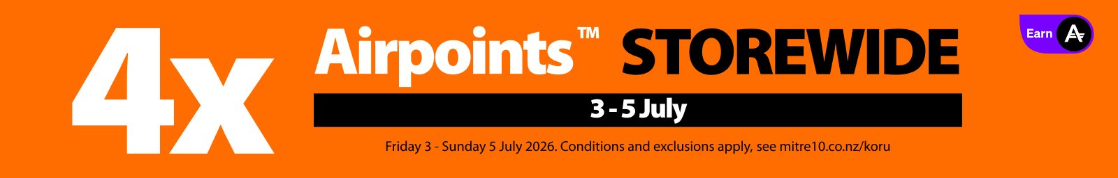 Promotion valid Friday 3 - Sunday 5 July 2026. Cannot be used  in conjunction with any other bonus Airpoints™ offer. Terms and exclusions apply,  see mitre10.co.nz/koru. Airpoints terms and conditions apply. Bonus Airpoints will be  issued within 14 days.